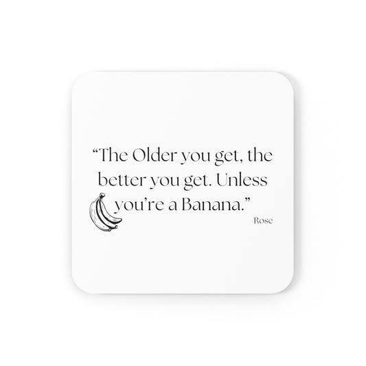 Golden Girls Inspired/Funny/Quote/Gift/Cork Back Coaster"The older you get, the better you get. Unless you're a banana.-Rose"